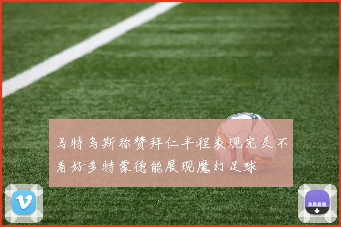马特乌斯称赞拜仁半程表现完美不看好多特蒙德能展现魔幻足球