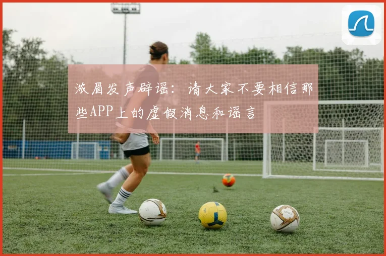 浓眉发声辟谣：请大家不要相信那些APP上的虚假消息和谣言