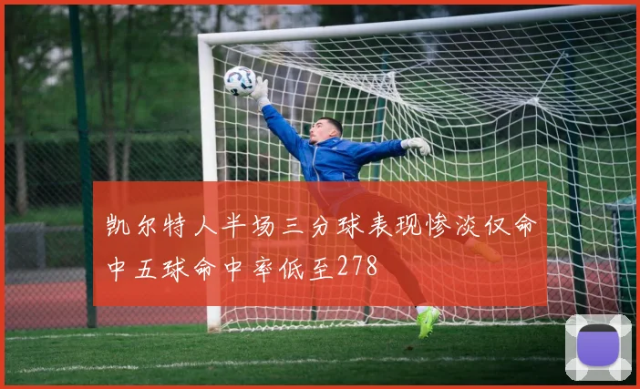 凯尔特人半场三分球表现惨淡仅命中五球命中率低至278