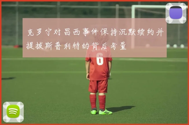 克罗宁对昌西事件保持沉默续约并提拔斯普利特的背后考量