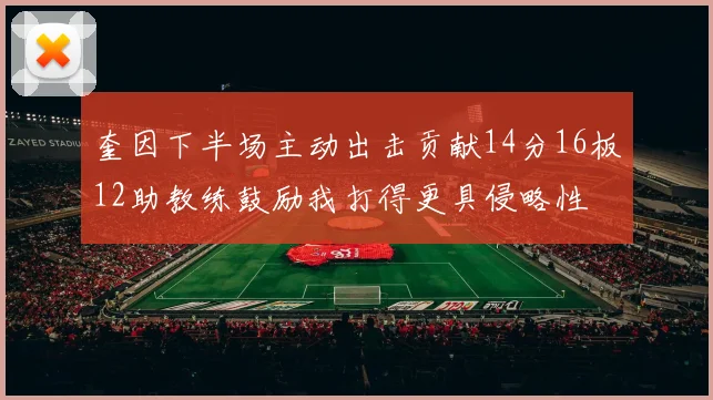 奎因下半场主动出击贡献14分16板12助教练鼓励我打得更具侵略性