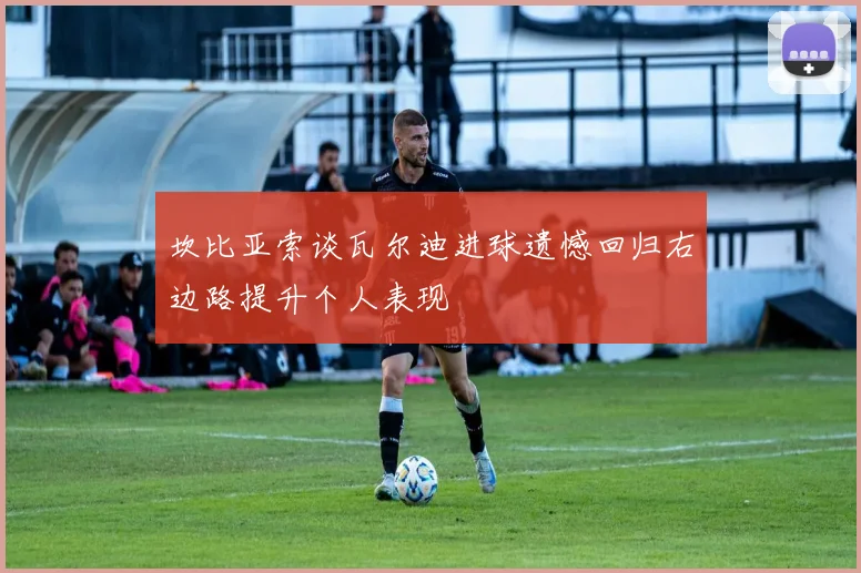 坎比亚索谈瓦尔迪进球遗憾回归右边路提升个人表现
