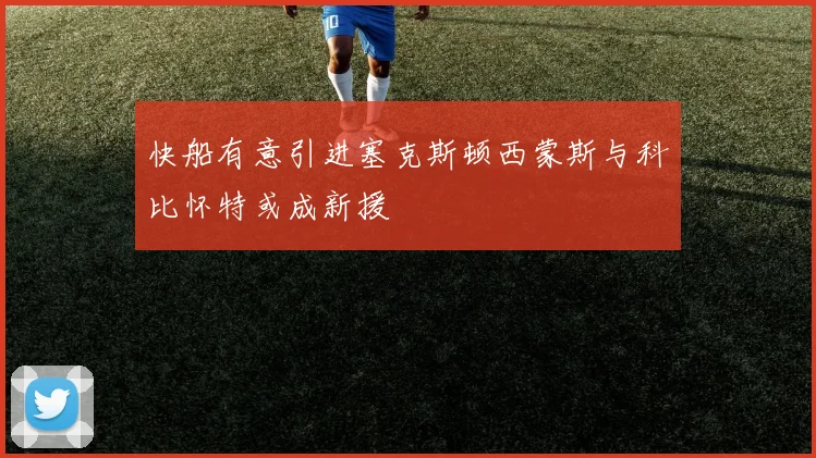 快船有意引进塞克斯顿西蒙斯与科比怀特或成新援