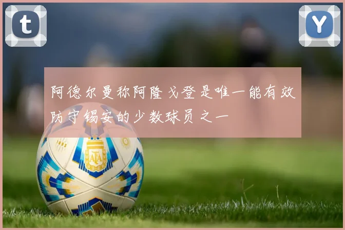 阿德尔曼称阿隆戈登是唯一能有效防守锡安的少数球员之一