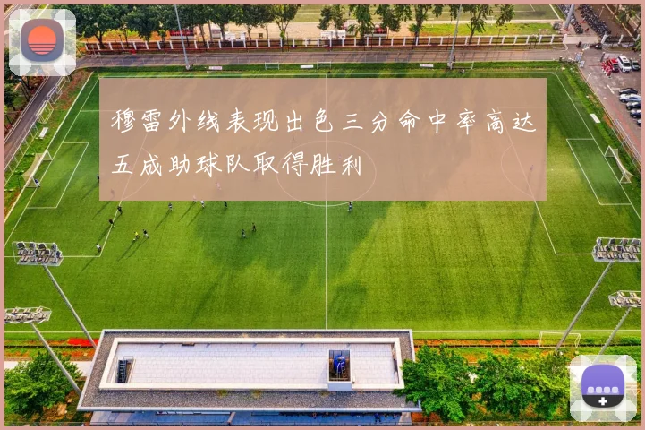 穆雷外线表现出色三分命中率高达五成助球队取得胜利