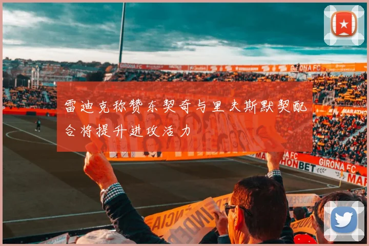 雷迪克称赞东契奇与里夫斯默契配合将提升进攻活力