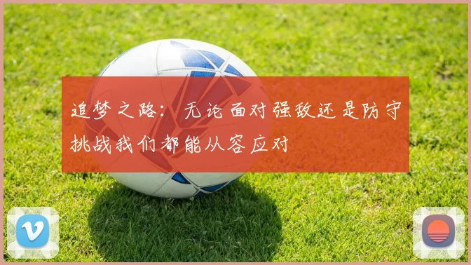 追梦之路：无论面对强敌还是防守挑战我们都能从容应对