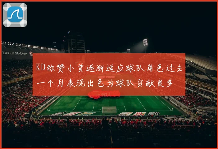 KD称赞小贾逐渐适应球队角色过去一个月表现出色为球队贡献良多