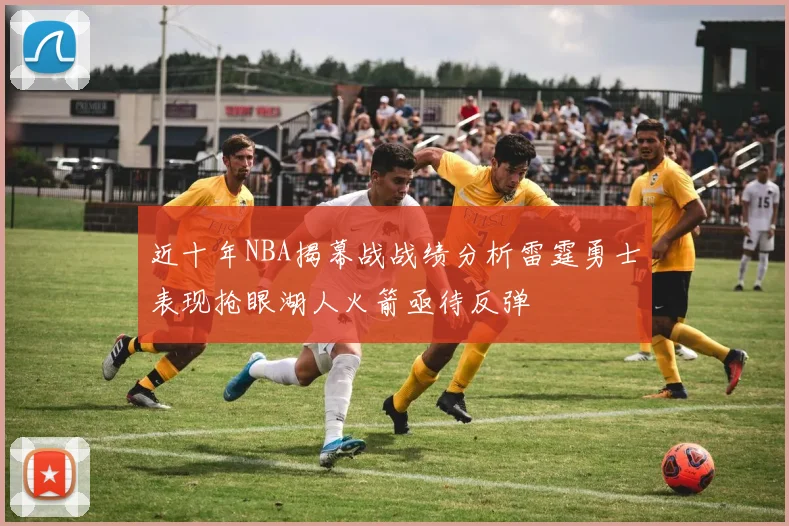 近十年NBA揭幕战战绩分析雷霆勇士表现抢眼湖人火箭亟待反弹