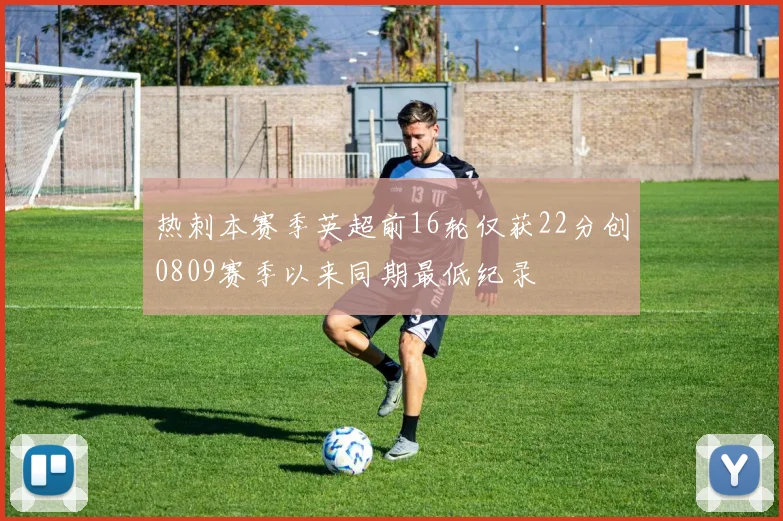 热刺本赛季英超前16轮仅获22分创0809赛季以来同期最低纪录