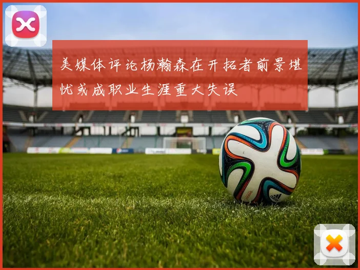 美媒体评论杨瀚森在开拓者前景堪忧或成职业生涯重大失误