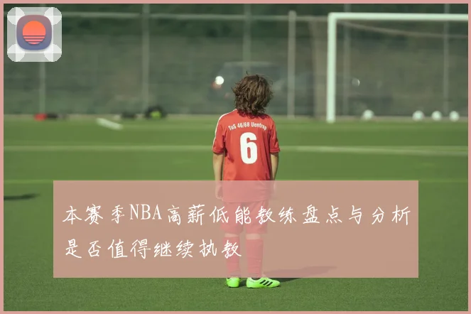 本赛季NBA高薪低能教练盘点与分析是否值得继续执教