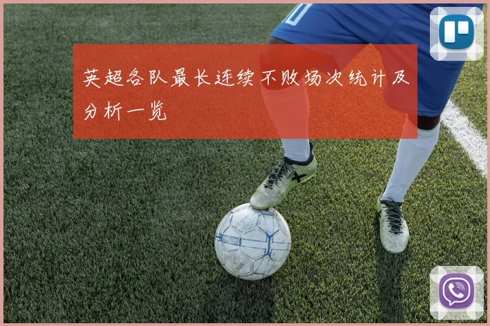 英超各队最长连续不败场次统计及分析一览