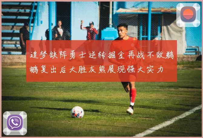 追梦缺阵勇士逆转掘金再战不敌鹈鹕复出后大胜灰熊展现强大实力