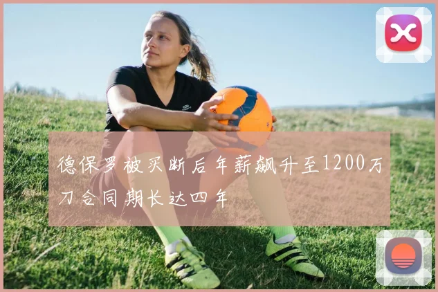 德保罗被买断后年薪飙升至1200万刀合同期长达四年