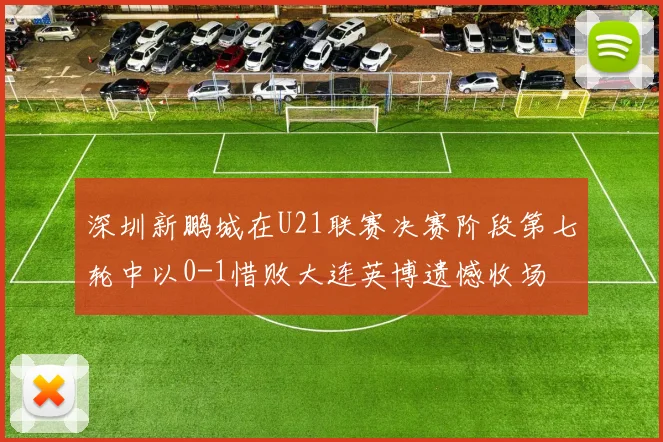 深圳新鹏城在U21联赛决赛阶段第七轮中以0-1惜败大连英博遗憾收场