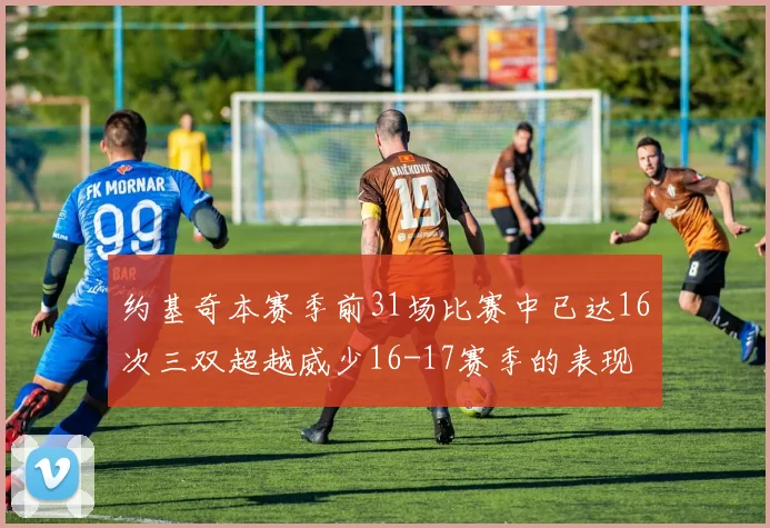 约基奇本赛季前31场比赛中已达16次三双超越威少16-17赛季的表现