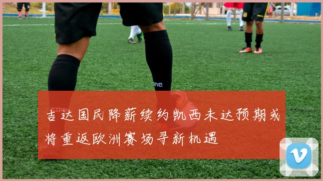 吉达国民降薪续约凯西未达预期或将重返欧洲赛场寻新机遇