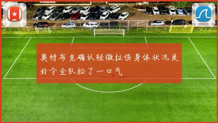 奥特布克确认轻微拉伤身体状况良好令全队松了一口气