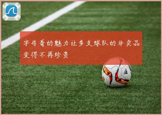 字母哥的魅力让多支球队的非卖品变得不再珍贵