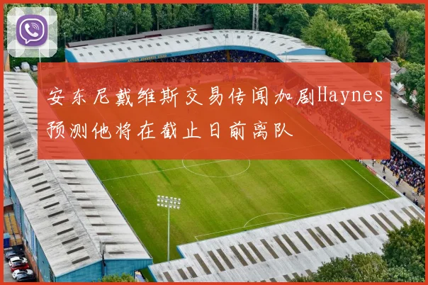 安东尼戴维斯交易传闻加剧Haynes预测他将在截止日前离队