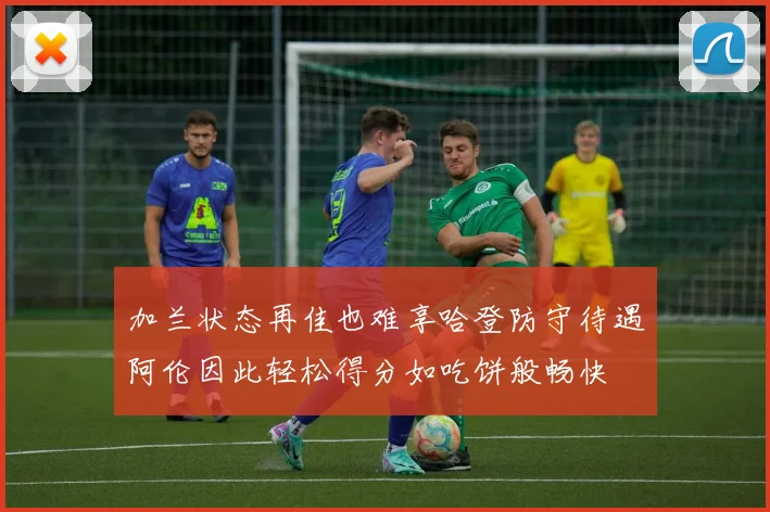 加兰状态再佳也难享哈登防守待遇阿伦因此轻松得分如吃饼般畅快