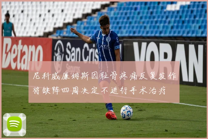 尼科威廉姆斯因耻骨疼痛反复发作将缺阵四周决定不进行手术治疗